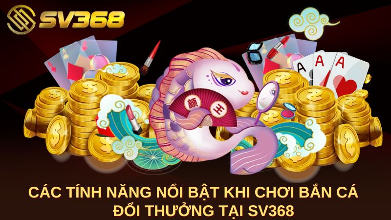 Các tính năng nổi bật khi chơi bắn cá đổi thưởng tại SV368