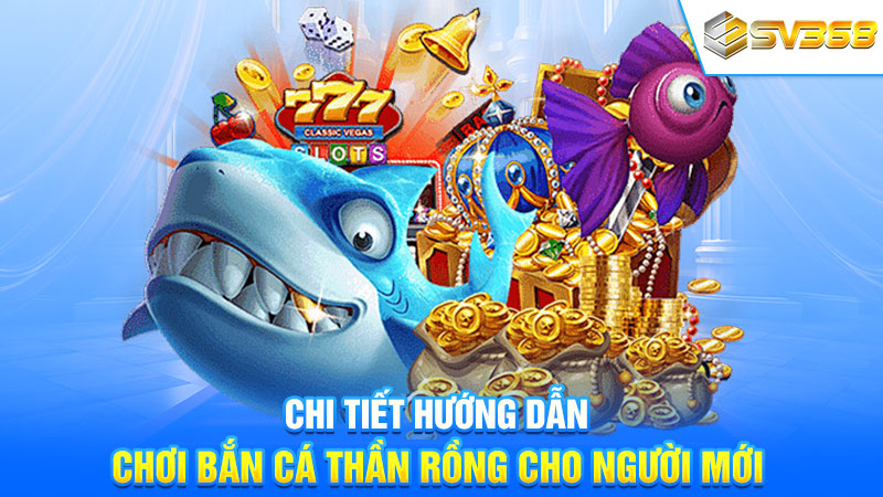 Chi tiết hướng dẫn chơi bắn cá Thần Rồng cho người mới