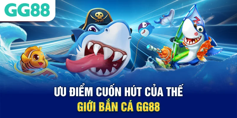 uu-diem-cuon-hut-cua-the-gioi-ban-ca-gg88